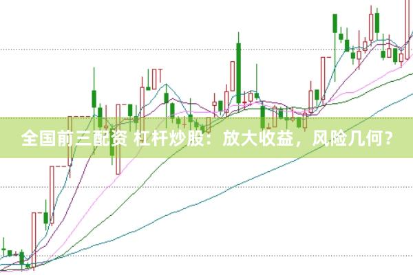 全国前三配资 杠杆炒股：放大收益，风险几何？