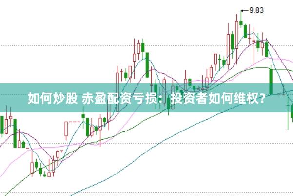 如何炒股 赤盈配资亏损：投资者如何维权？