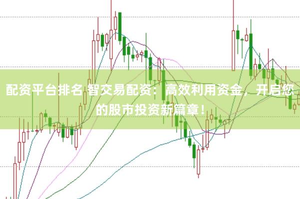 配资平台排名 智交易配资：高效利用资金，开启您的股市投资新篇章！