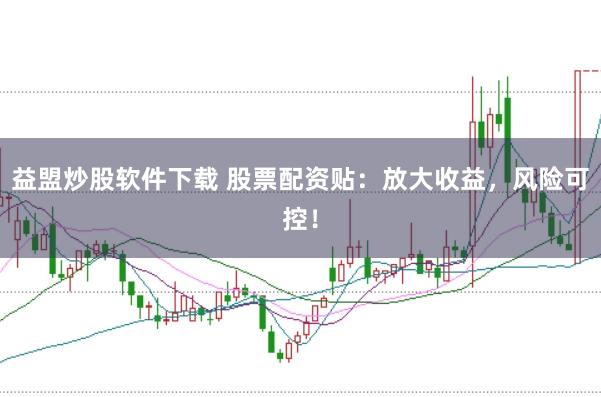 益盟炒股软件下载 股票配资贴：放大收益，风险可控！
