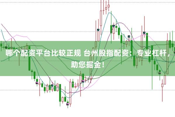 哪个配资平台比较正规 台州股指配资：专业杠杆，助您掘金！