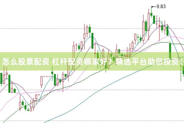 怎么股票配资 杠杆配资哪家好？精选平台助您投资！