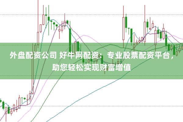 外盘配资公司 好牛网配资：专业股票配资平台，助您轻松实现财富增值