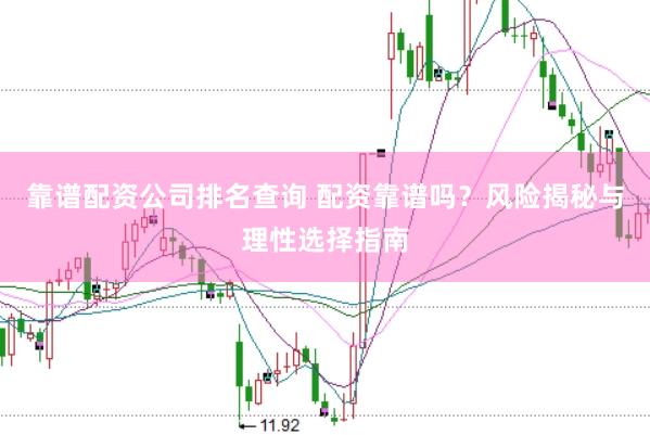 靠谱配资公司排名查询 配资靠谱吗？风险揭秘与理性选择指南