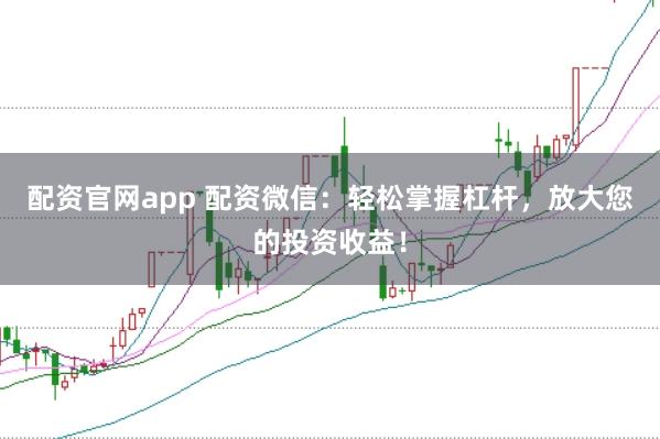 配资官网app 配资微信：轻松掌握杠杆，放大您的投资收益！