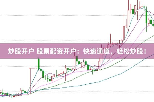 炒股开户 股票配资开户：快速通道，轻松炒股！