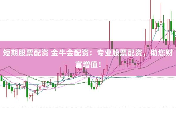短期股票配资 金牛金配资：专业股票配资，助您财富增值！