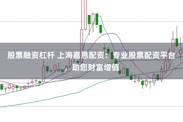 股票融资杠杆 上海嘉恳配资：专业股票配资平台，助您财富增值