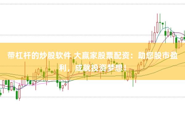 带杠杆的炒股软件 大赢家股票配资：助您股市盈利，成就投资梦想！