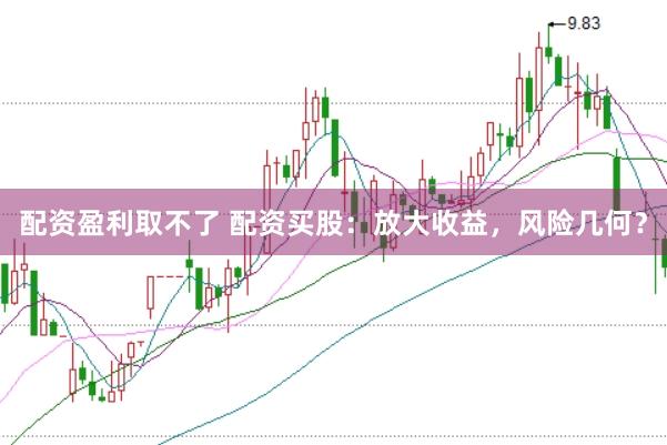 配资盈利取不了 配资买股：放大收益，风险几何？