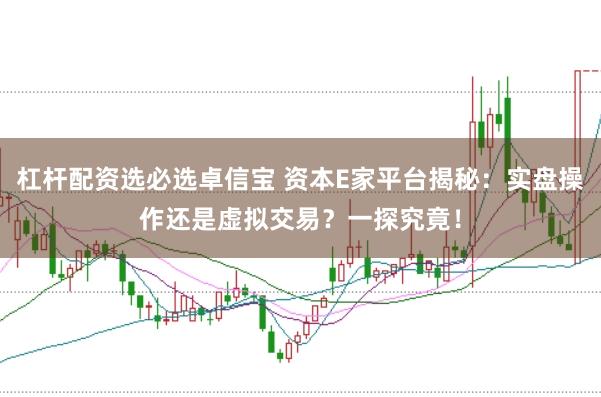杠杆配资选必选卓信宝 资本E家平台揭秘：实盘操作还是虚拟交易？一探究竟！