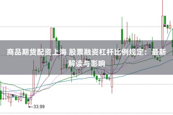 商品期货配资上海 股票融资杠杆比例规定：最新解读与影响