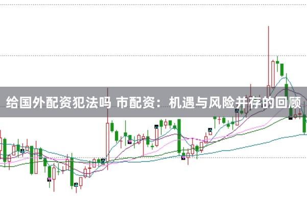 给国外配资犯法吗 市配资：机遇与风险并存的回顾