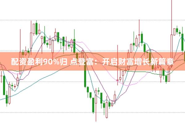 配资盈利90%归 点登富：开启财富增长新篇章