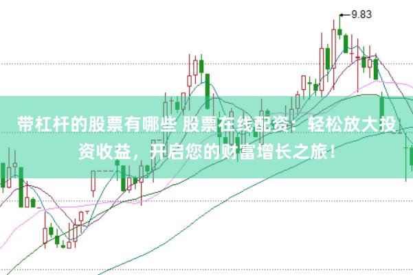 带杠杆的股票有哪些 股票在线配资：轻松放大投资收益，开启您的财富增长之旅！