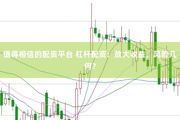 值得相信的配资平台 杠杆配资：放大收益，风险几何？