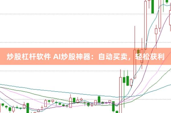 炒股杠杆软件 AI炒股神器：自动买卖，轻松获利