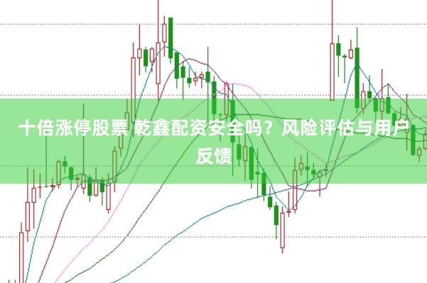 十倍涨停股票 乾鑫配资安全吗？风险评估与用户反馈