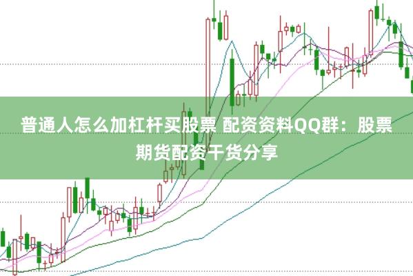 普通人怎么加杠杆买股票 配资资料QQ群：股票期货配资干货分享