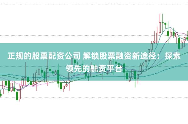 正规的股票配资公司 解锁股票融资新途径：探索领先的融资平台
