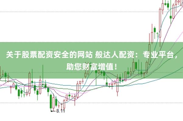 关于股票配资安全的网站 般达人配资：专业平台，助您财富增值！
