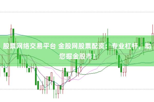 股票网络交易平台 金股网股票配资：专业杠杆，助您掘金股市！