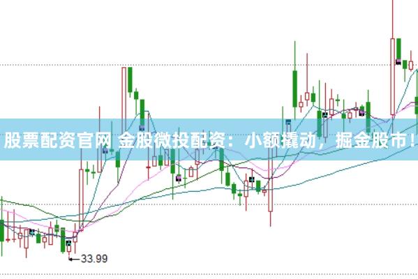 股票配资官网 金股微投配资：小额撬动，掘金股市！