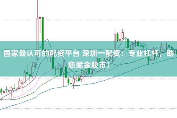国家最认可的配资平台 深圳一配资：专业杠杆，助您掘金股市！