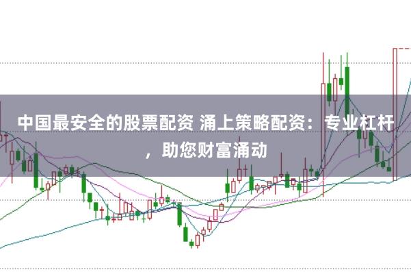 中国最安全的股票配资 涌上策略配资：专业杠杆，助您财富涌动