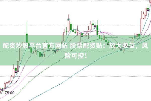 配资炒股平台官方网站 股票配资贴：放大收益，风险可控！
