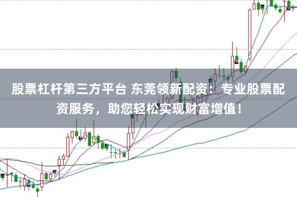股票杠杆第三方平台 东莞领新配资：专业股票配资服务，助您轻松实现财富增值！