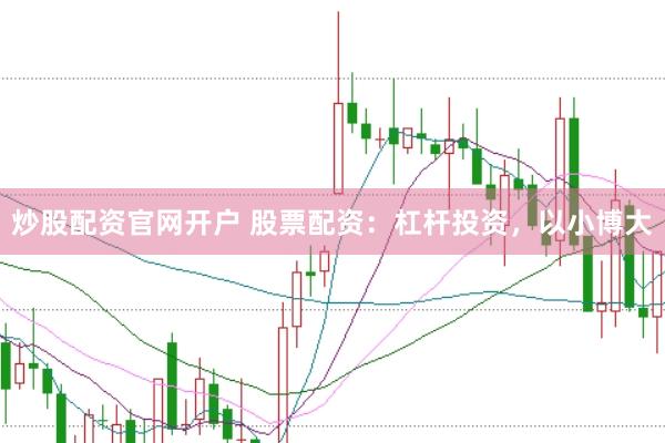 炒股配资官网开户 股票配资：杠杆投资，以小博大