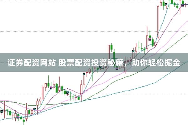 证券配资网站 股票配资投资秘籍，助你轻松掘金
