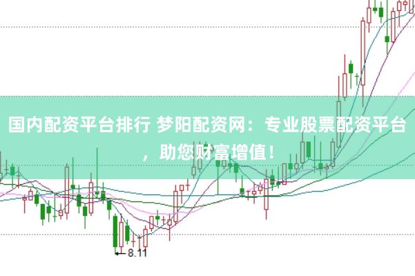 国内配资平台排行 梦阳配资网：专业股票配资平台，助您财富增值！