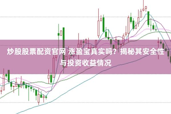 炒股股票配资官网 涨盈宝真实吗？揭秘其安全性与投资收益情况