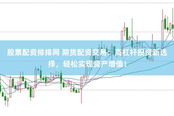 股票配资排排网 期货配资交易：高杠杆投资新选择，轻松实现资产增值！