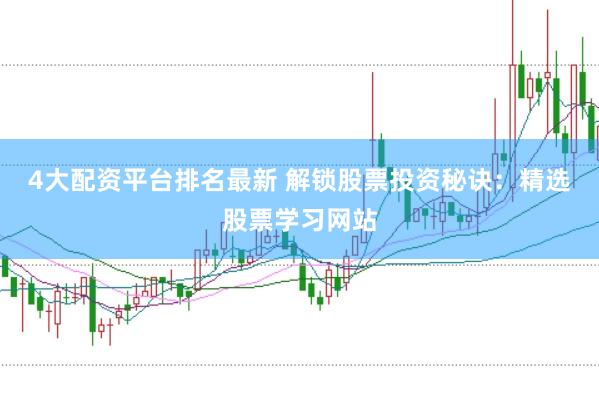 4大配资平台排名最新 解锁股票投资秘诀:精选股票学习网站
