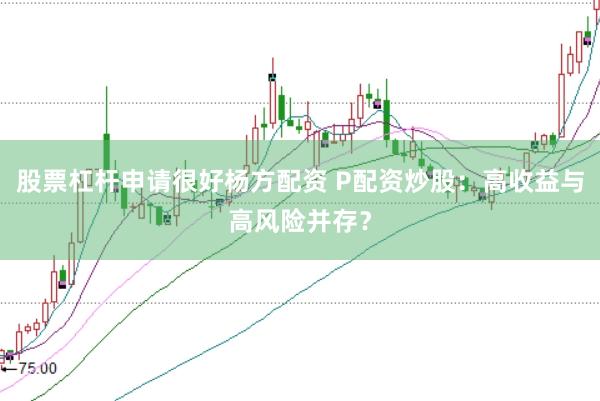 股票杠杆申请很好杨方配资 P配资炒股:高收益与高风险并存?