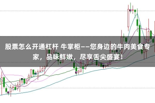 股票怎么开通杠杆 牛掌柜——您身边的牛肉美食专家,品味鲜嫩,尽享舌尖盛宴!