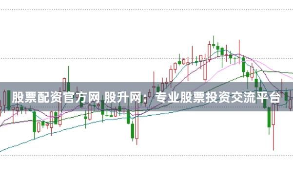 股票配资官方网 股升网：专业股票投资交流平台