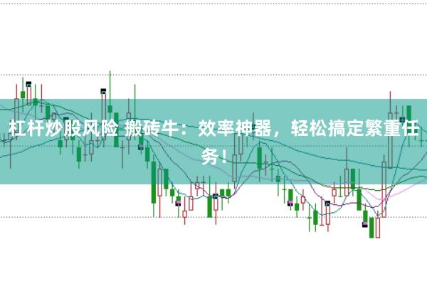 杠杆炒股风险 搬砖牛：效率神器，轻松搞定繁重任务！
