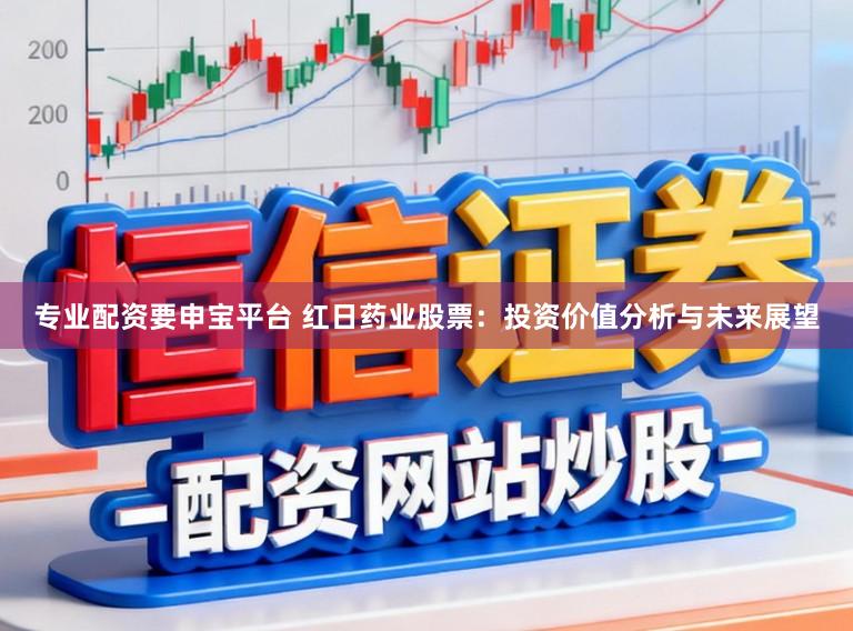 专业配资要申宝平台 红日药业股票：投资价值分析与未来展望