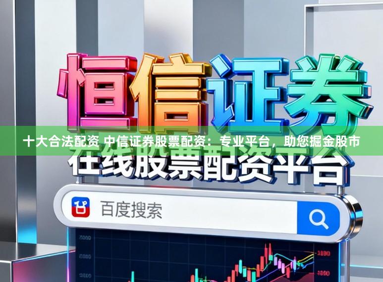 十大合法配资 中信证券股票配资：专业平台，助您掘金股市