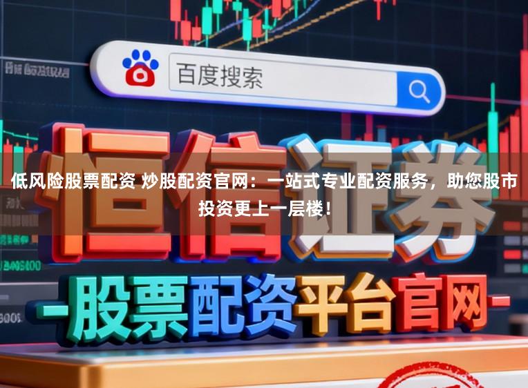 低风险股票配资 炒股配资官网:一站式专业配资服务,助您股市投资更上一层楼!