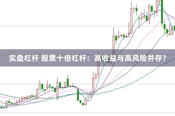 实盘杠杆 股票十倍杠杆：高收益与高风险并存？