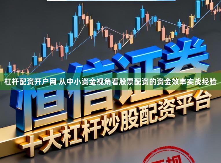 杠杆配资开户网 从中小资金视角看股票配资的资金效率实战经验