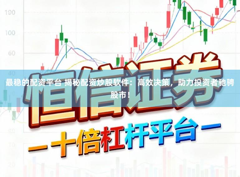 最稳的配资平台 揭秘配资炒股软件:高效决策,助力投资者驰骋股市!