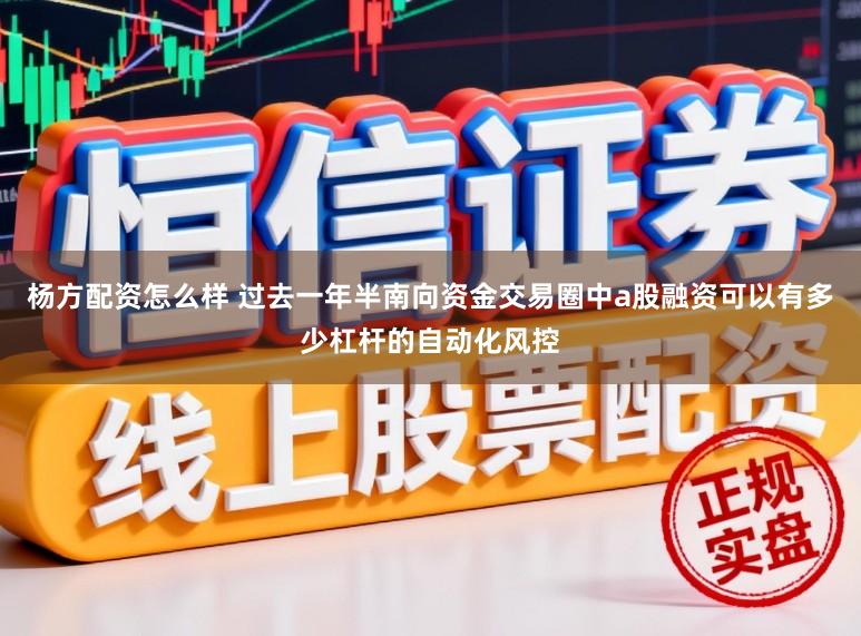 杨方配资怎么样 过去一年半南向资金交易圈中a股融资可以有多少杠杆的自动化风控