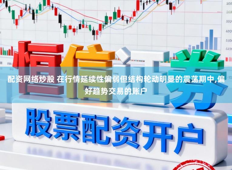 配资网络炒股 在行情延续性偏弱但结构轮动明显的震荡期中，偏好趋势交易的账户