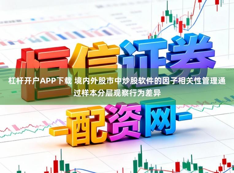 杠杆开户APP下载 境内外股市中炒股软件的因子相关性管理通过样本分层观察行为差异
